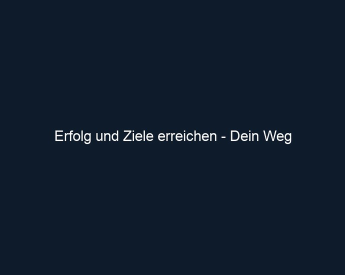 Erfolg und Ziele erreichen Dein Weg