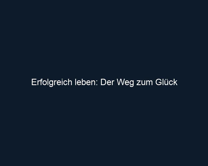 Erfolgreich leben: Der Weg zum Glück