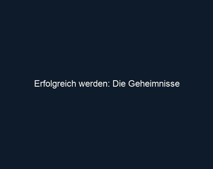 Erfolgreich werden: Die Geheimnisse