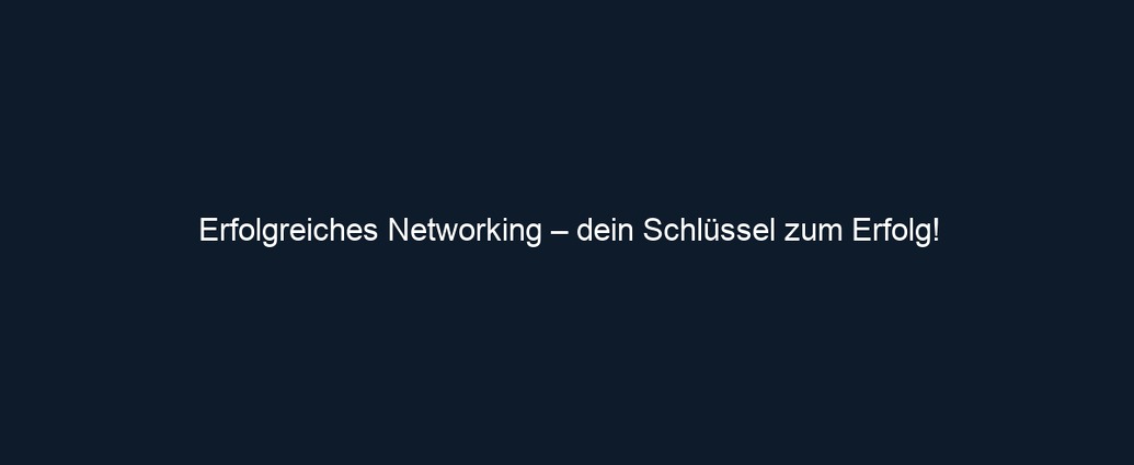 Erfolgreiches Networking – dein Schlüssel zum Erfolg!