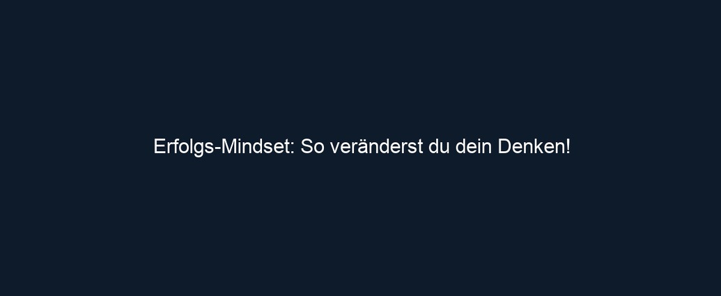 Erfolgs Mindset: So veränderst du dein Denken!