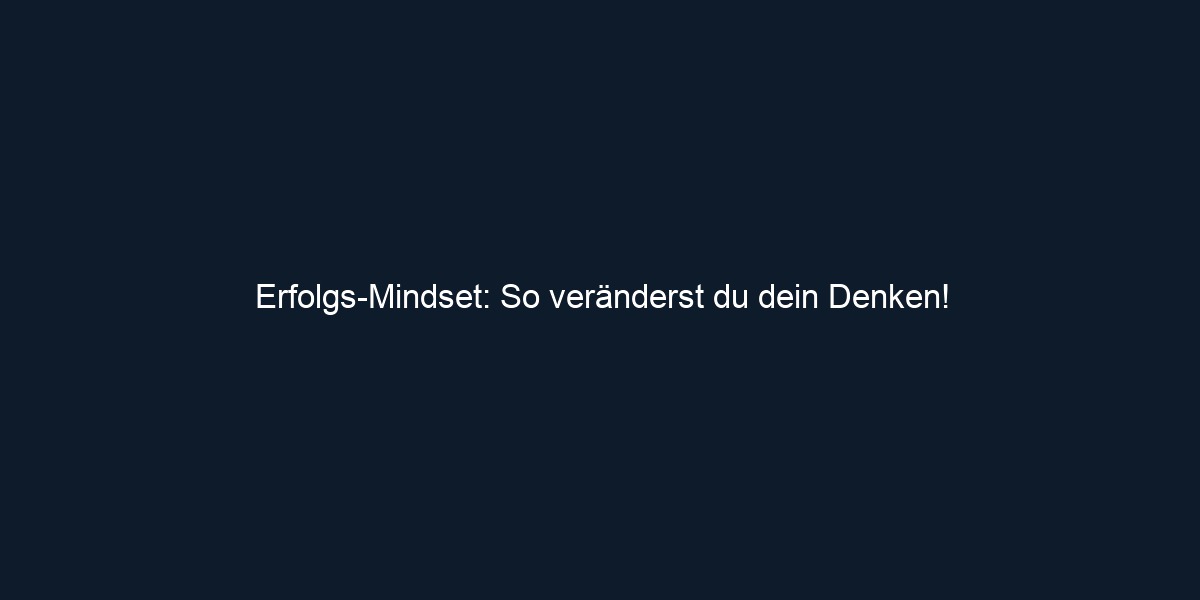 Erfolgs Mindset: So veränderst du dein Denken!