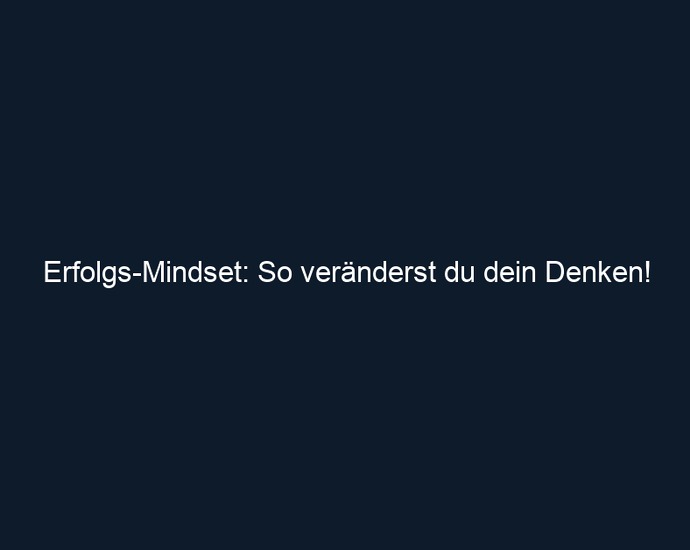 Erfolgs Mindset: So veränderst du dein Denken!
