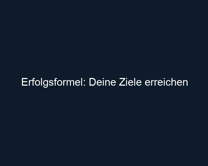 Erfolgsformel: Deine Ziele erreichen