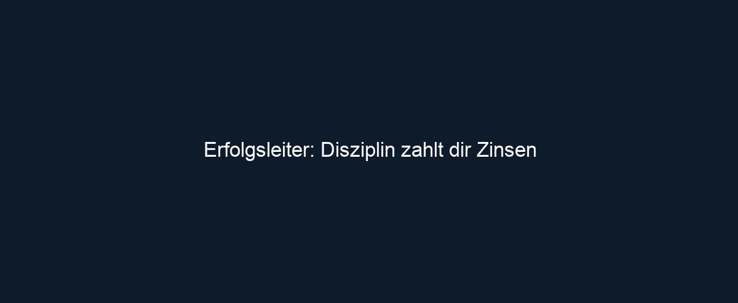 Erfolgsleiter: Disziplin zahlt dir Zinsen