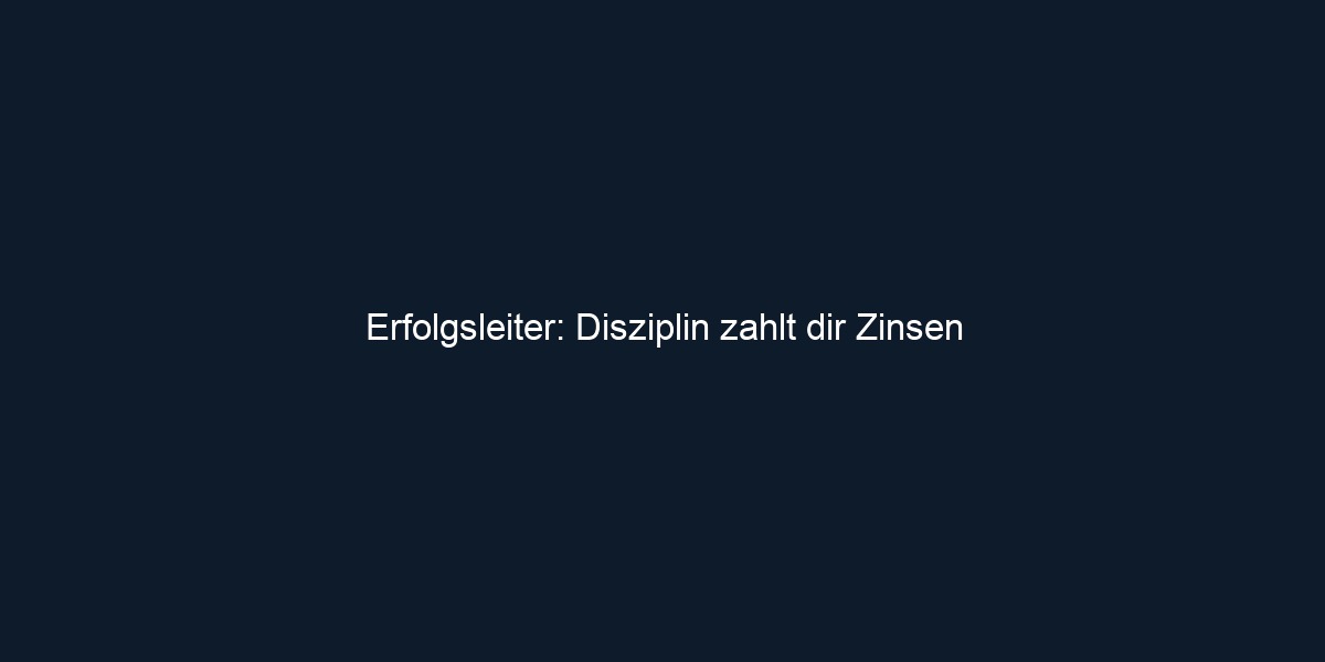 Erfolgsleiter: Disziplin zahlt dir Zinsen