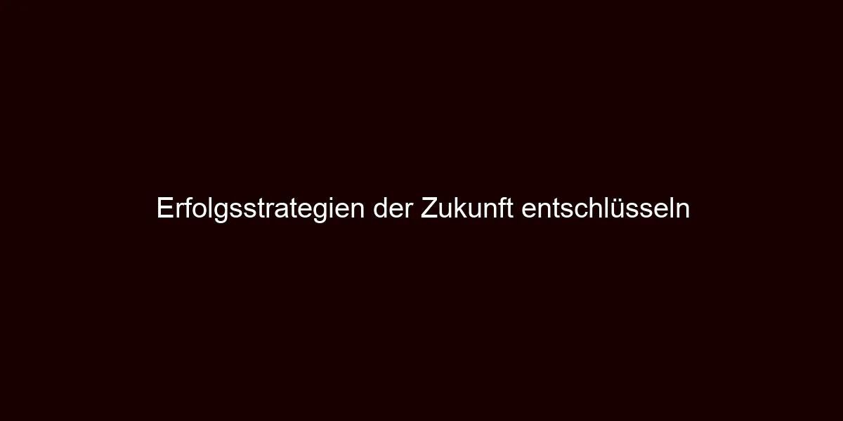 Erfolgsstrategien der Zukunft entschlüsseln