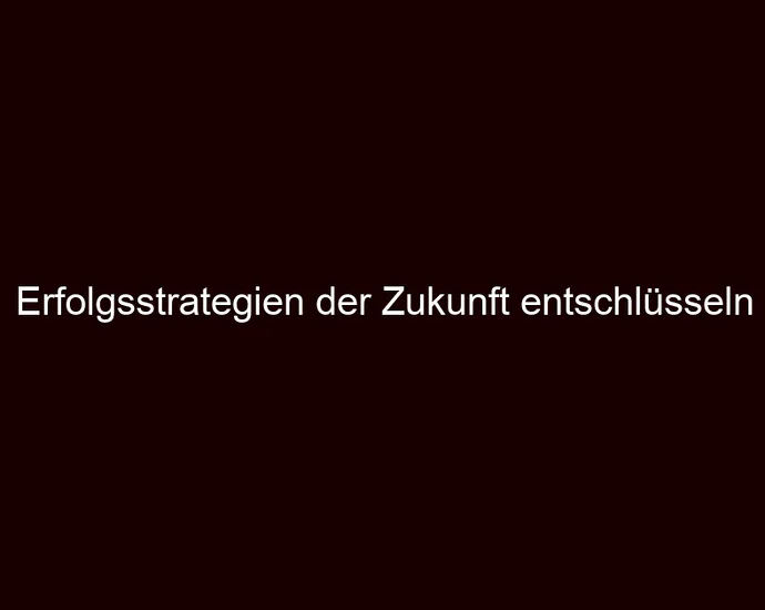 Erfolgsstrategien der Zukunft entschlüsseln