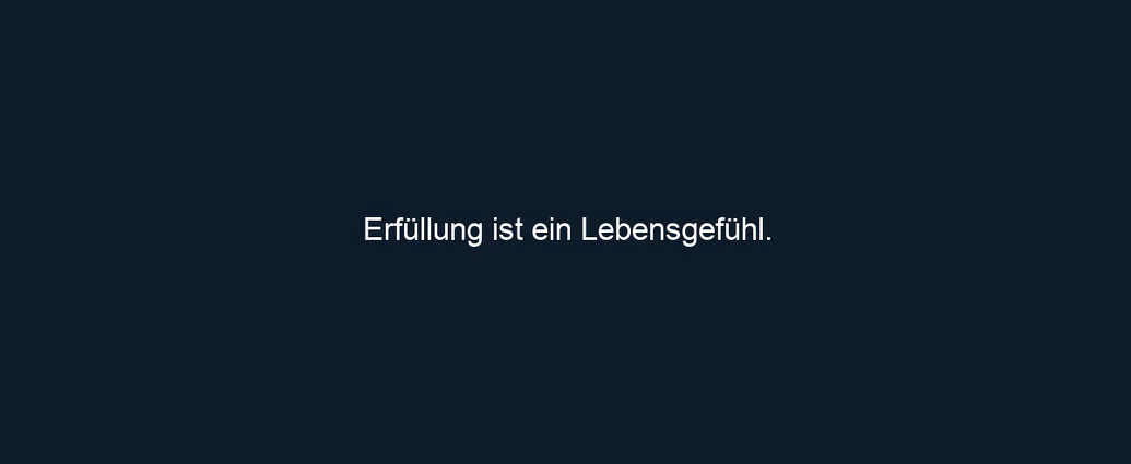 Erfüllung ist ein Lebensgefühl.