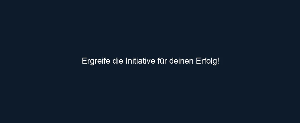 Ergreife die Initiative für deinen Erfolg!