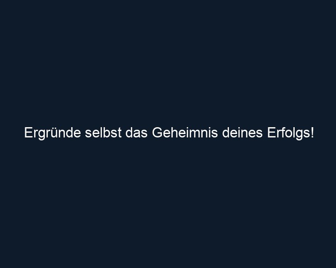 Ergründe selbst das Geheimnis deines Erfolgs!