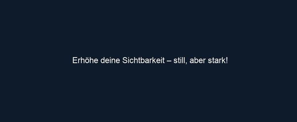 Erhöhe deine Sichtbarkeit – still, aber stark!