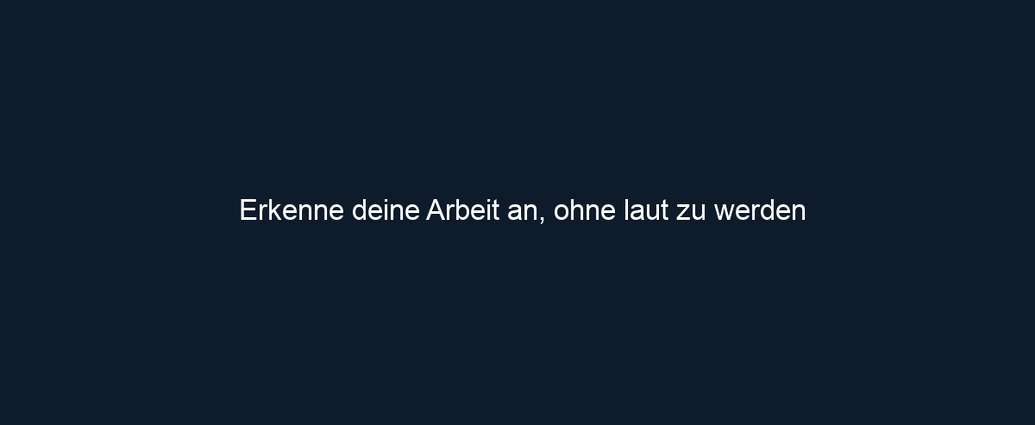 Erkenne deine Arbeit an, ohne laut zu werden
