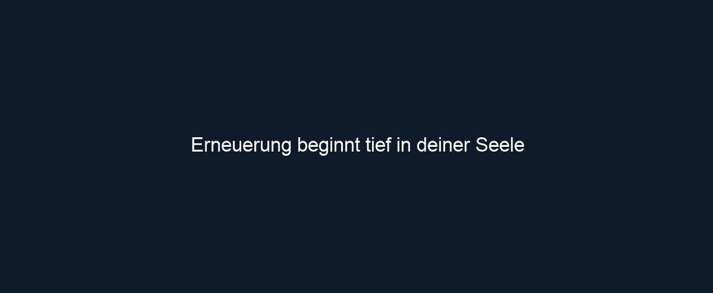 Erneuerung beginnt tief in deiner Seele