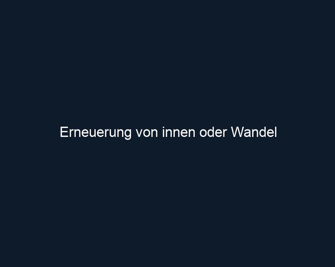 Erneuerung von innen oder Wandel