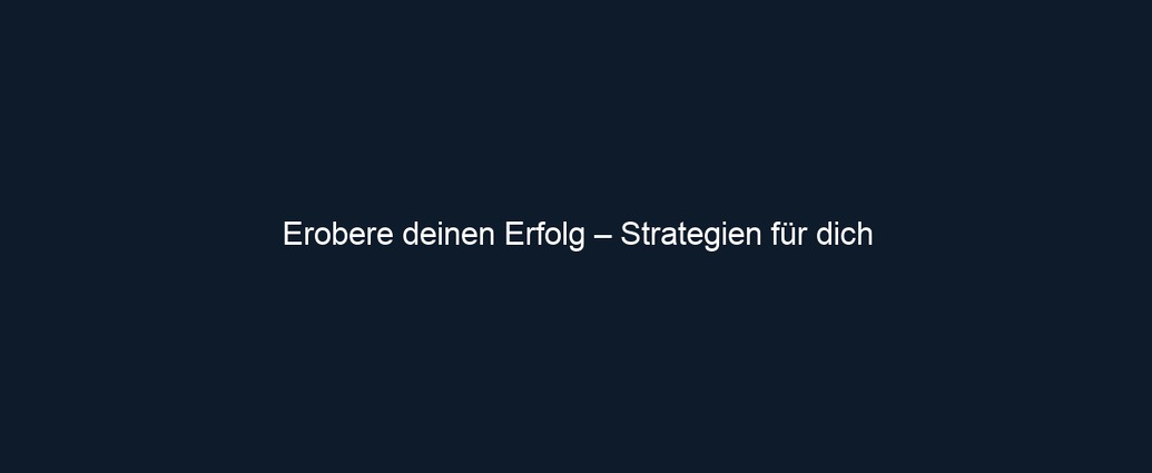 Erobere deinen Erfolg – Strategien für dich