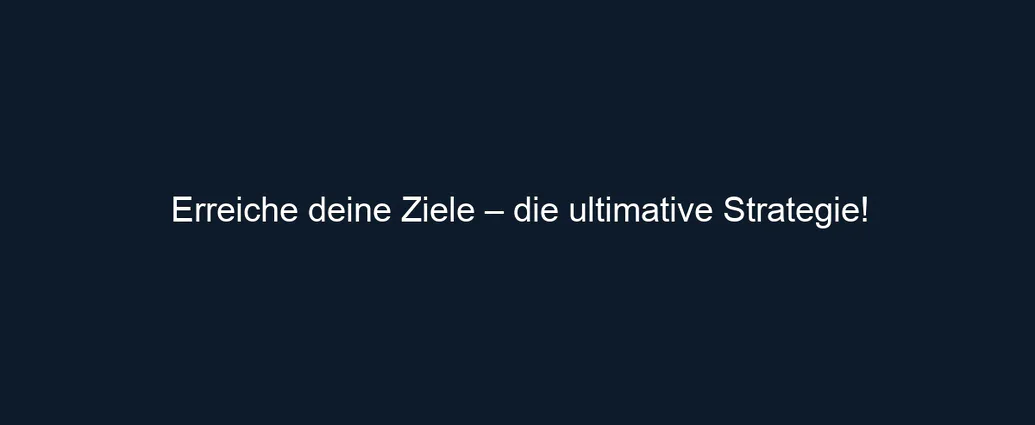 Erreiche deine Ziele – die ultimative Strategie!