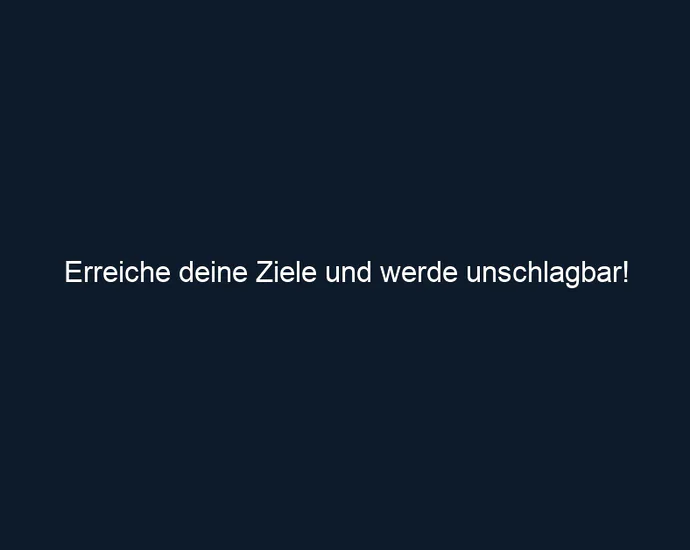 Erreiche deine Ziele und werde unschlagbar!