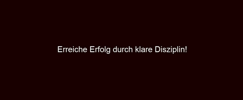 Erreiche Erfolg durch klare Disziplin!