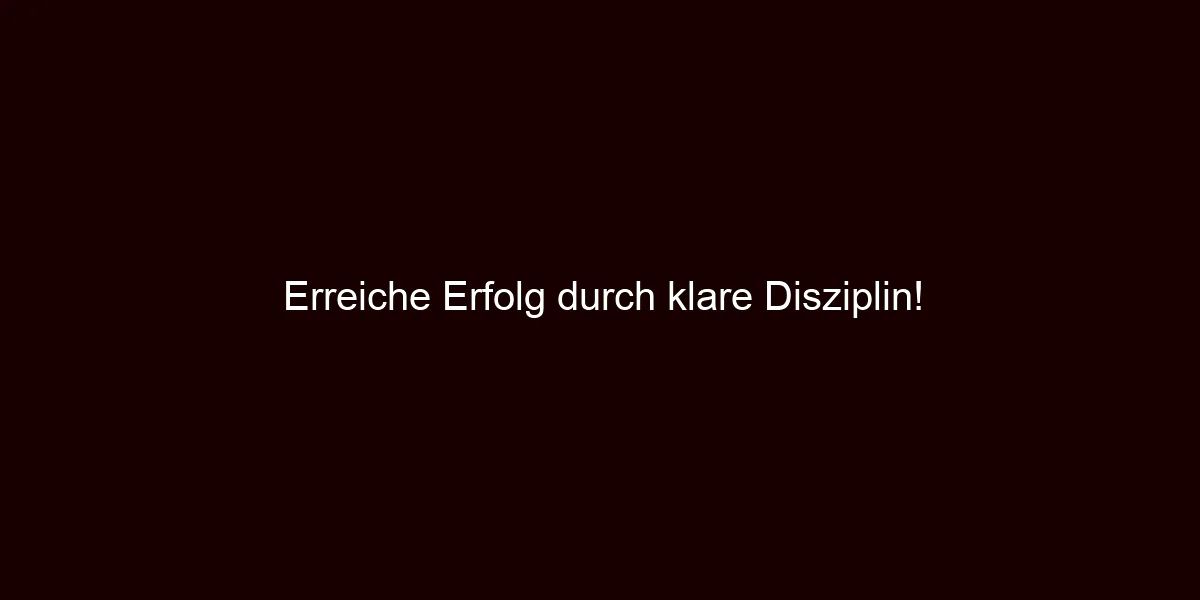 Erreiche Erfolg durch klare Disziplin!