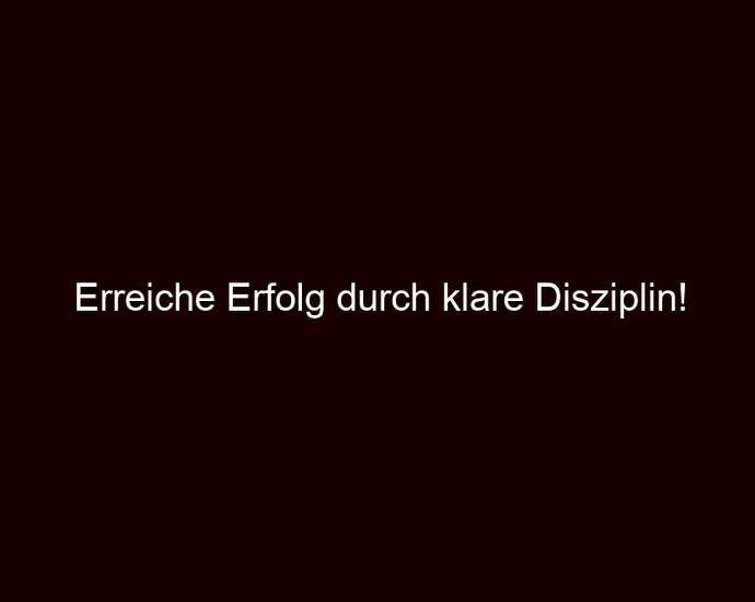 Erreiche Erfolg durch klare Disziplin!