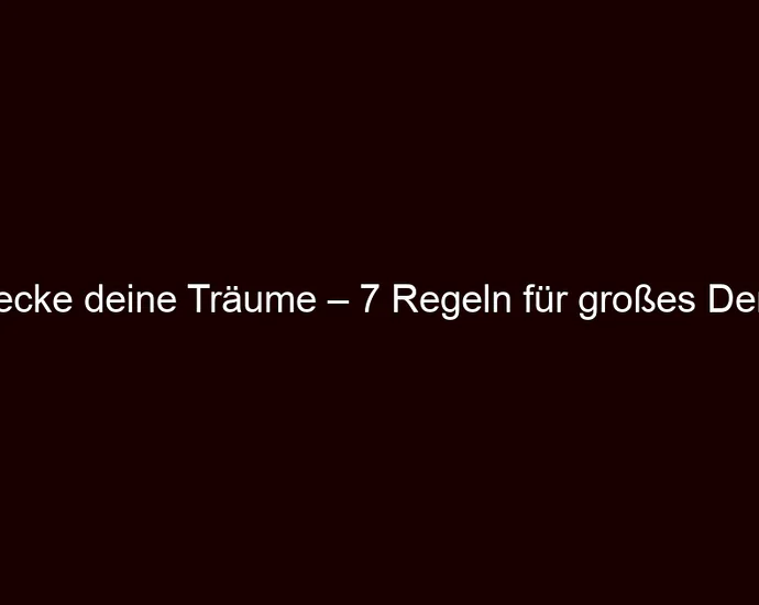 Erwecke deine Träume – 7 Regeln für großes Denken