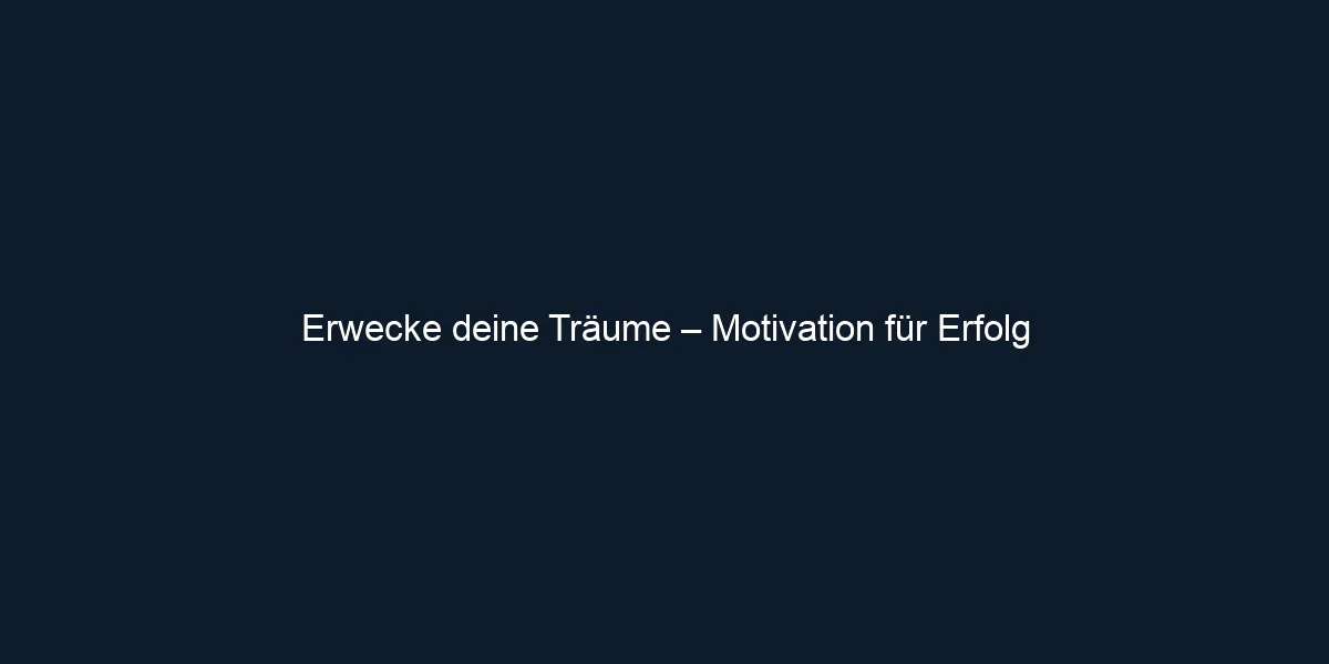 Erwecke deine Träume – Motivation für Erfolg