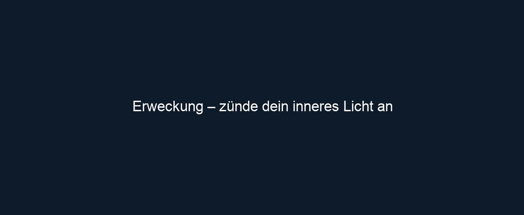 Erweckung – zünde dein inneres Licht an