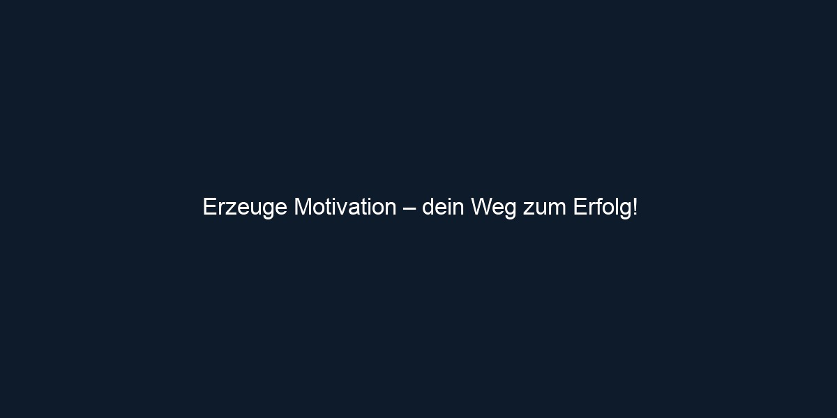 Erzeuge Motivation – dein Weg zum Erfolg!