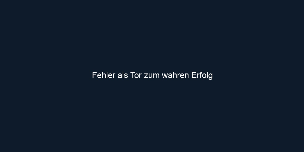 Fehler als Tor zum wahren Erfolg