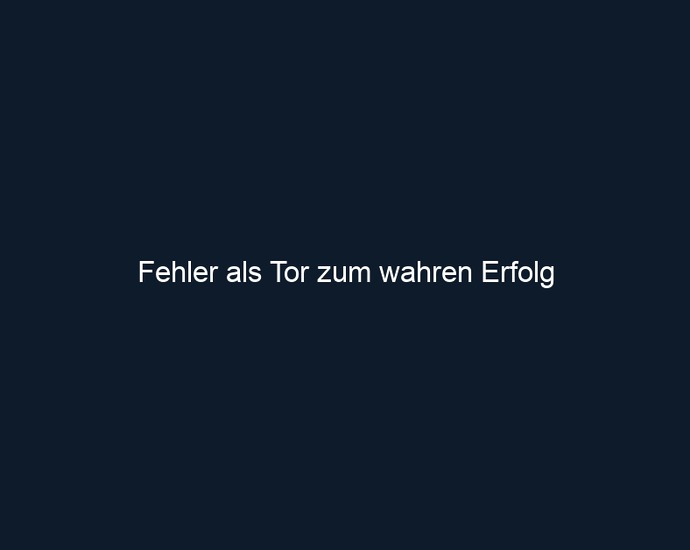 Fehler als Tor zum wahren Erfolg