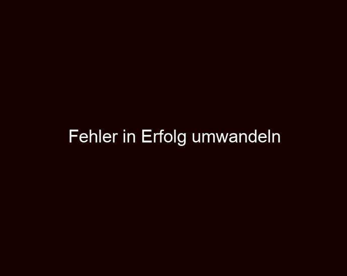 Fehler in Erfolg umwandeln