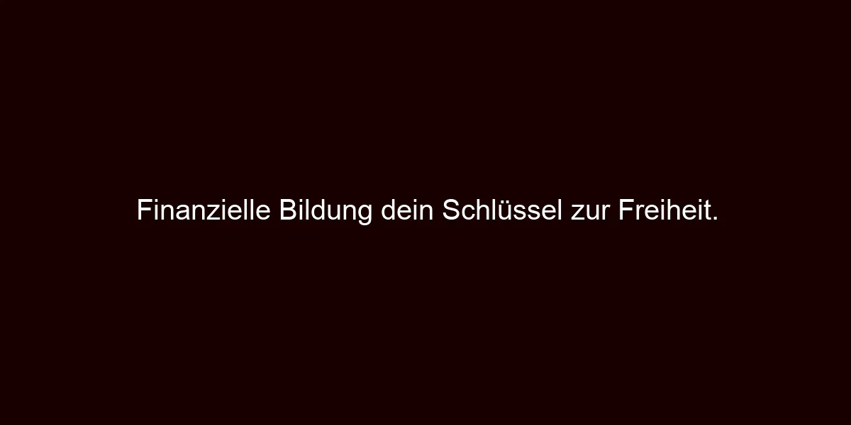 Finanzielle Bildung dein Schlüssel zur Freiheit.