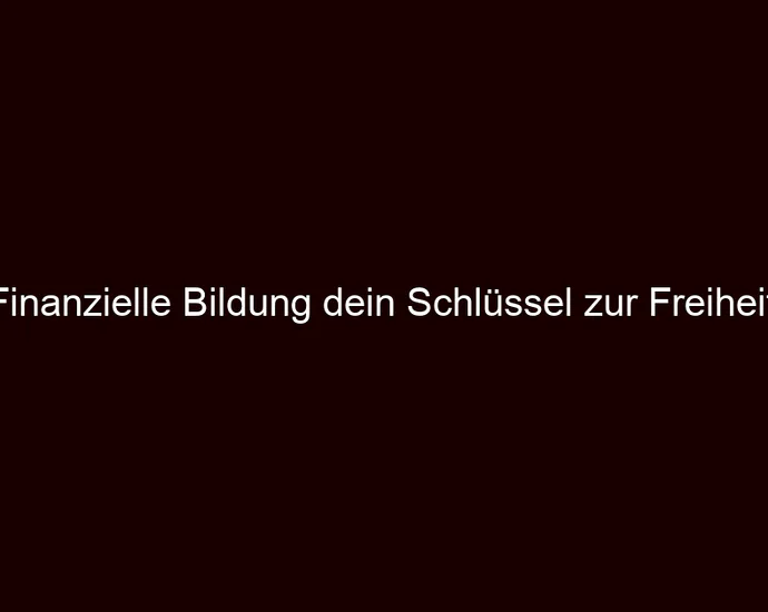 Finanzielle Bildung dein Schlüssel zur Freiheit.