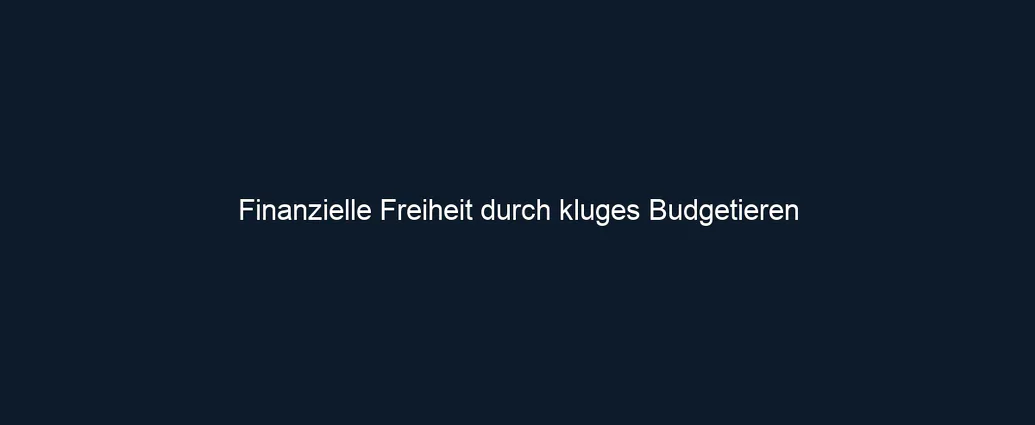 Finanzielle Freiheit durch kluges Budgetieren