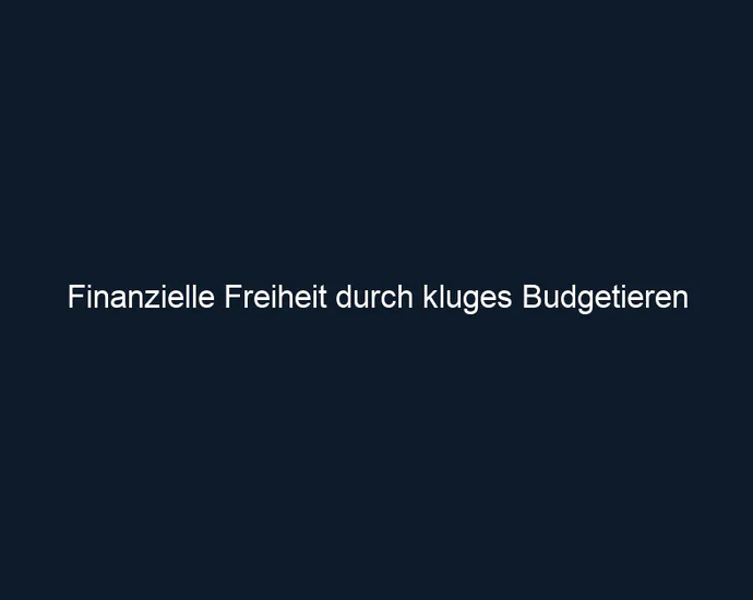 Finanzielle Freiheit durch kluges Budgetieren