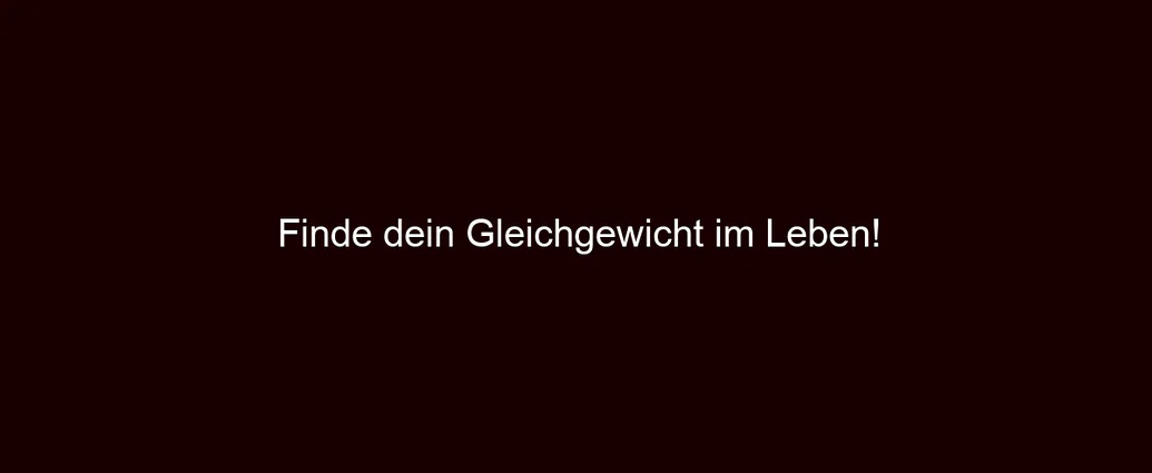 Finde dein Gleichgewicht im Leben!