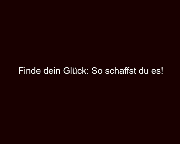 Finde dein Glück: So schaffst du es!