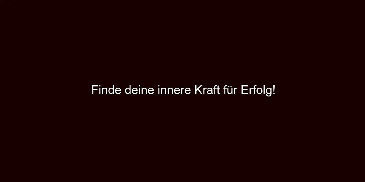 Finde deine innere Kraft für Erfolg!