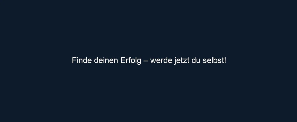 Finde deinen Erfolg – werde jetzt du selbst!