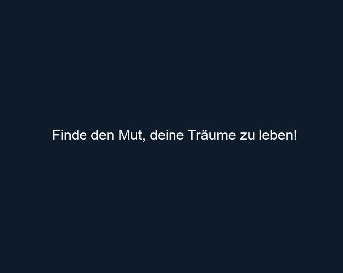 Finde den Mut, deine Träume zu leben!