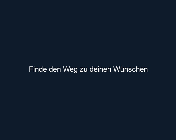 Finde den Weg zu deinen Wünschen