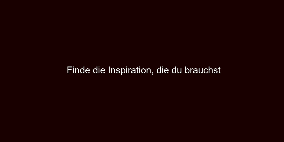 Finde die Inspiration, die du brauchst