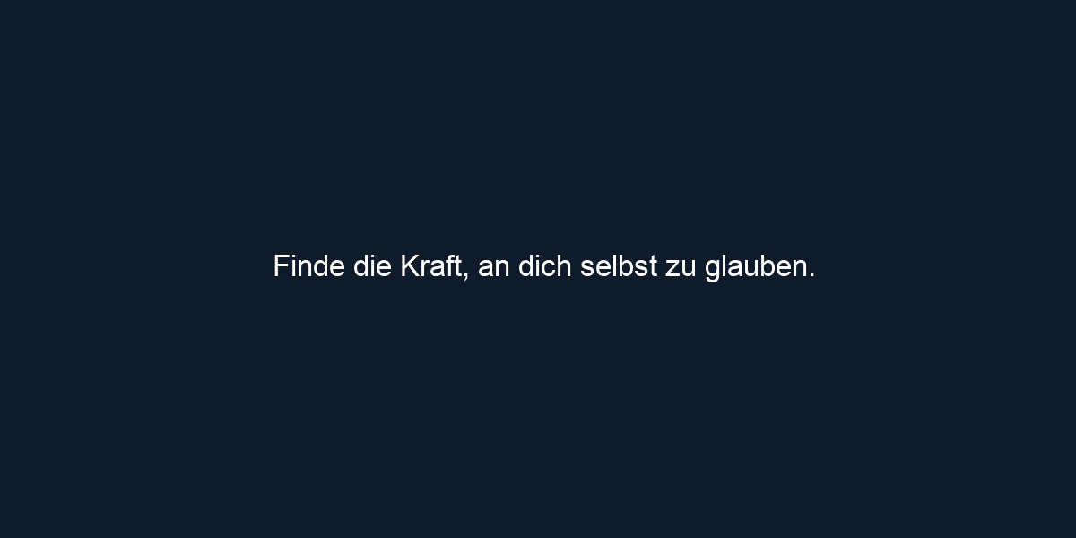 Finde die Kraft, an dich selbst zu glauben.