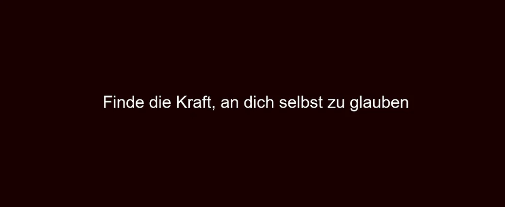 Finde die Kraft, an dich selbst zu glauben