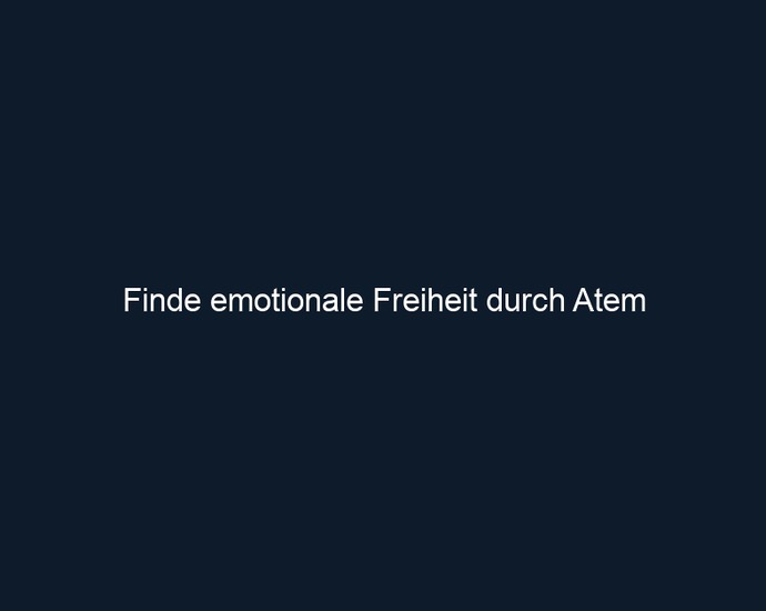 Finde emotionale Freiheit durch Atem