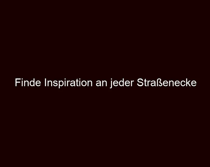 Finde Inspiration an jeder Straßenecke