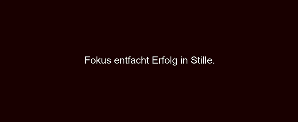 Fokus entfacht Erfolg in Stille.