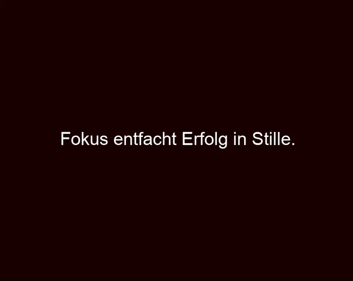 Fokus entfacht Erfolg in Stille.