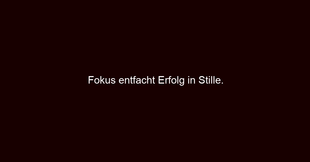 Fokus entfacht Erfolg in Stille.